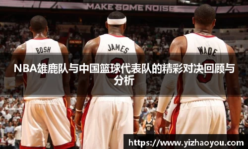 NBA雄鹿队与中国篮球代表队的精彩对决回顾与分析