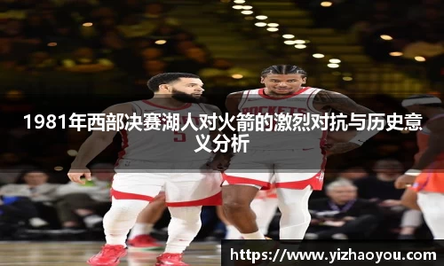 1981年西部决赛湖人对火箭的激烈对抗与历史意义分析