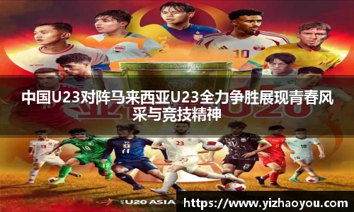 中国U23对阵马来西亚U23全力争胜展现青春风采与竞技精神